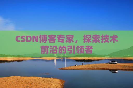CSDN博客专家，探索技术前沿的引领者